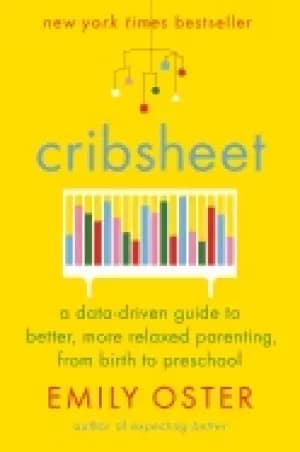 cribsheet a data driven guide to better more relaxed parenting from birth t