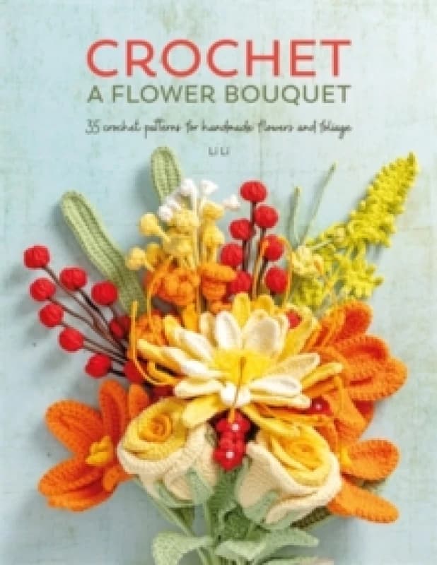 Crochet a Flower Bouquet : 35 Crochet Patterns for Handmade Flowers and Foliage Paperback / softback