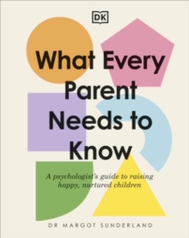 What Every Parent Needs to Know : A Psychologist's Guide to Raising Happy, Nurtured Children Hardback