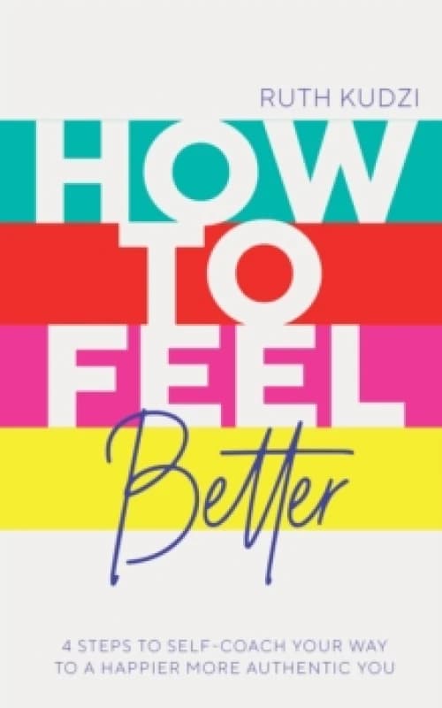 How to Feel Better : 4 Steps to Self-Coach Your Way to a Happier More Authentic You Paperback / softback