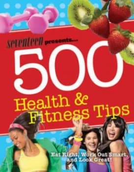 Seventeen Presents 500 Health and Fitness Tips by Meghann Foye Paperback