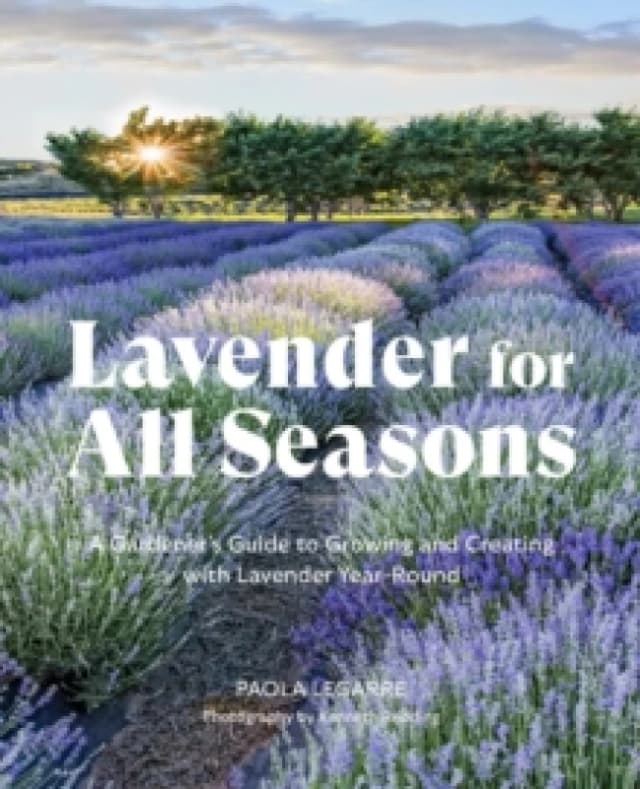 Lavender for All Seasons : A Gardener's Guide to Growing and Creating with Lavender Year-Round Paperback / softback