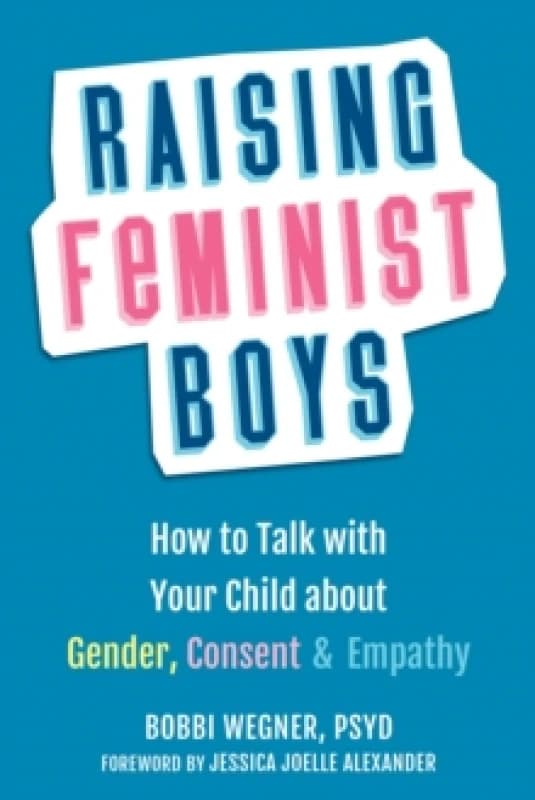 Raising Feminist Boys : How to Talk to Your Child About Gender, Consent, and Empathy Paperback / softback