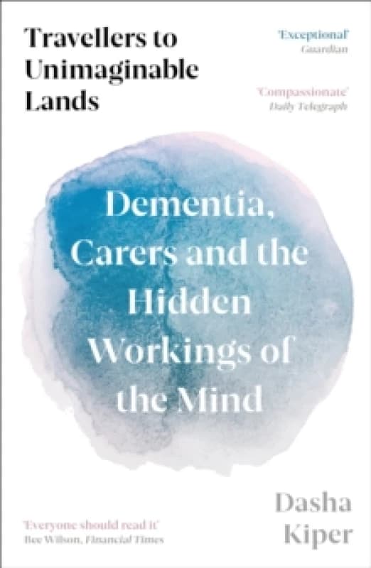 Travellers to Unimaginable Lands : Dementia, Carers and the Hidden Workings of the Mind Paperback / softback
