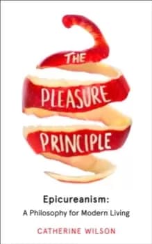 The Pleasure Principle : Epicureanism: a Philosophy for Modern Living