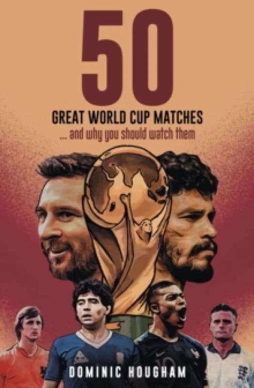 Fifty Great World Cup Matches : and Why You Should Watch Them! Hardback