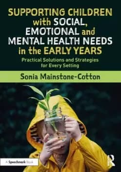 Supporting Children with Social, Emotional and Mental Health Needs in the Early Years : Practical Solutions and Strategies for Every Setting