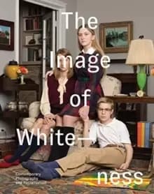 The Image of Whiteness : Contemporary Photography and Racialization