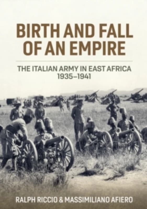 Birth and Fall of an Empire : The Italian Army in East Africa 1935-1941 Hardback