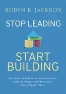 stop leading start building turn your school into a success story with the