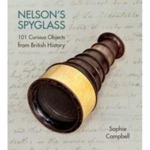 Nelsons Spyglass : 101 Curious Objects from British History