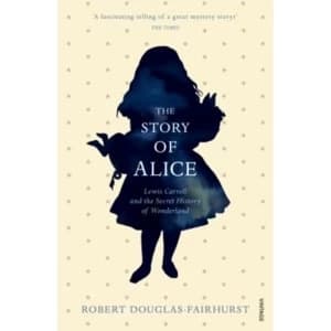 The Story of Alice : Lewis Carroll and The Secret History of Wonderland