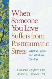 When Someone You Love Suffers from Posttraumatic Stress : What to Expect and What You Can Do