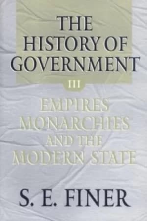 The History of Government from the Earliest Times Volume III Empires Monarchies and the Modern State by S. E. Finer