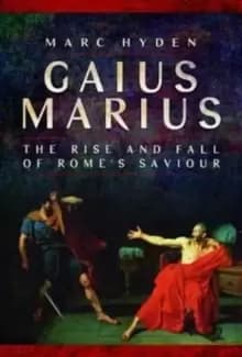 Gaius Marius : The Rise and Fall of Rome's Saviour