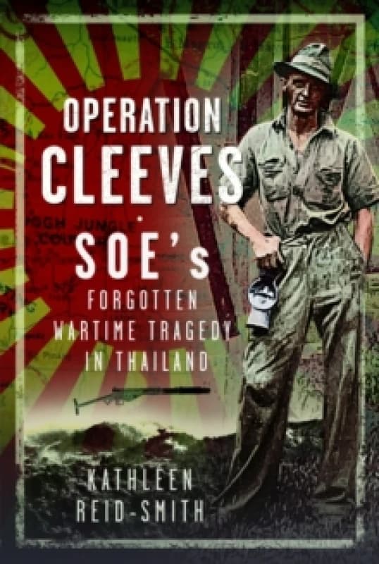 Operation Cleeves, SOEs Forgotten Wartime Tragedy in Thailand. Hardback. By Kathleen ReidSmith Books