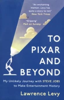 To Pixar and Beyond : My Unlikely Journey with Steve Jobs to Make Entertainment History