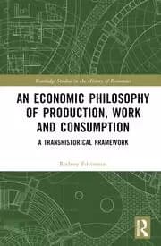 An Economic Philosophy of Production Work and Consumption A Transhistorical Framework