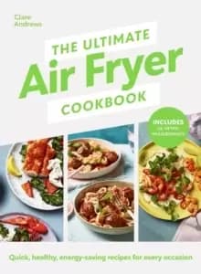 The Ultimate Air Fryer Cookbook : Quick, healthy, energy-saving recipes using UK measurements