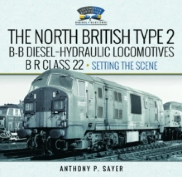 North British Type 2 B-B Diesel-Hydraulic Locomotives, BR Class 22 - Volume 1 - Setting the Scene Hardback