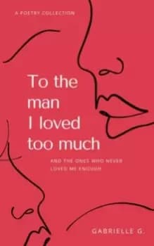 To the man I loved too much : and the ones who didn't love me enough