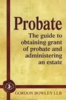 Probate : The Executor's Guide To Obtaining Grant of Probate and Administering the Estate,