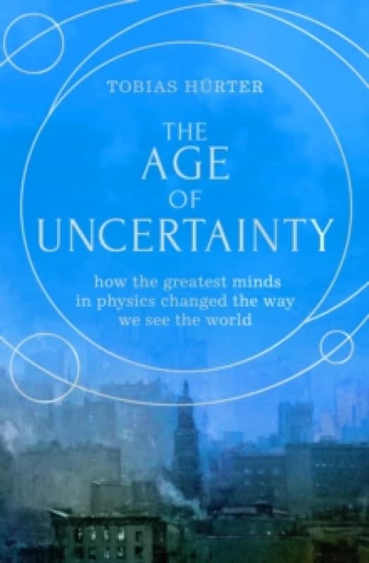 The Age of Uncertainty : how the greatest minds in physics changed the way we see the world Hardback