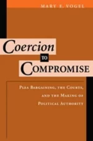 coercion to compromise plea bargaining the courts and the making of politic