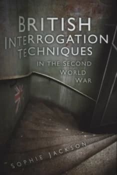 British Interrogation Techniques in the Second World War by Sophie Jackson Hardback