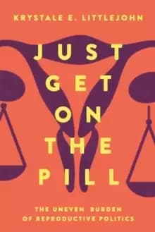 Just Get on the Pill : The Uneven Burden of Reproductive Politics
