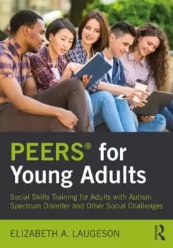 PEERS for Young AdultsSocial Skills Training for Adults with Autism Spectrum Disorder and Other Social Challenges