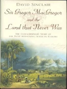Sir Gregor Macgregor and the Land That Never Was by David Sinclair Hardback