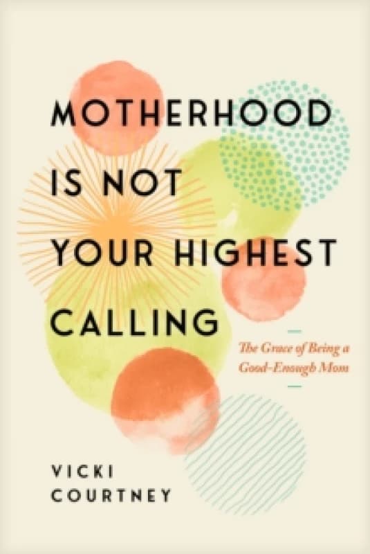 Motherhood is Not Your Highest Calling : The Grace of Being a Good-Enough Mom Paperback / softback