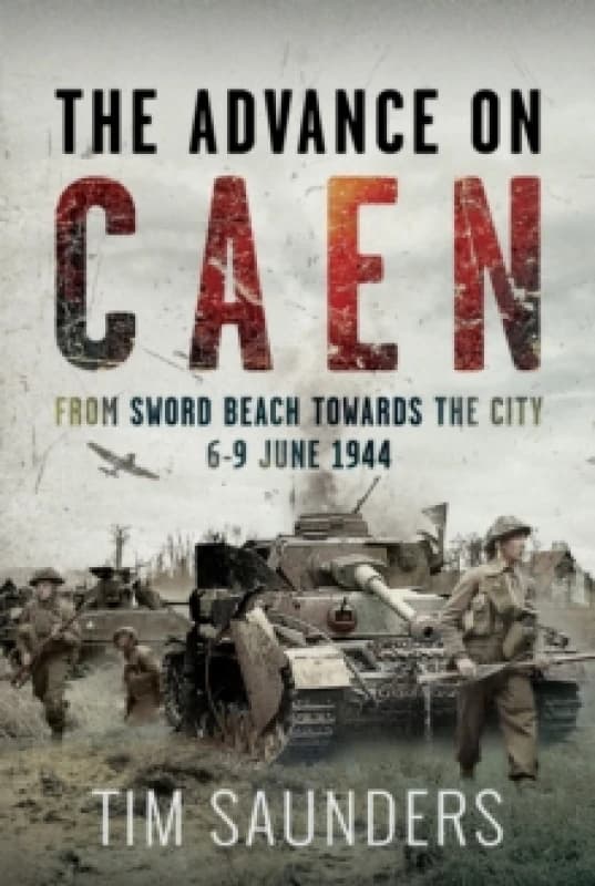 The Advance on Caen. Hardback. By Tim Saunders Books
