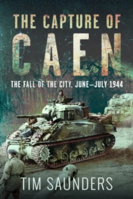 The Capture of Caen. Hardback. By Tim Saunders Books