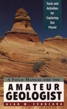 A Field Manual for the Amateur Geologist by Alan M. Cvancara Paperback