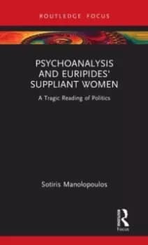 Psychoanalysis and Euripides' Suppliant Women : A Tragic Reading of Politics