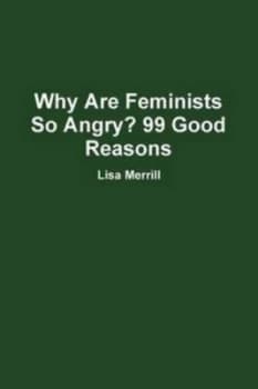 Why Are Feminists so Angry 99 Good Reasons by Lisa Merrill Paperback
