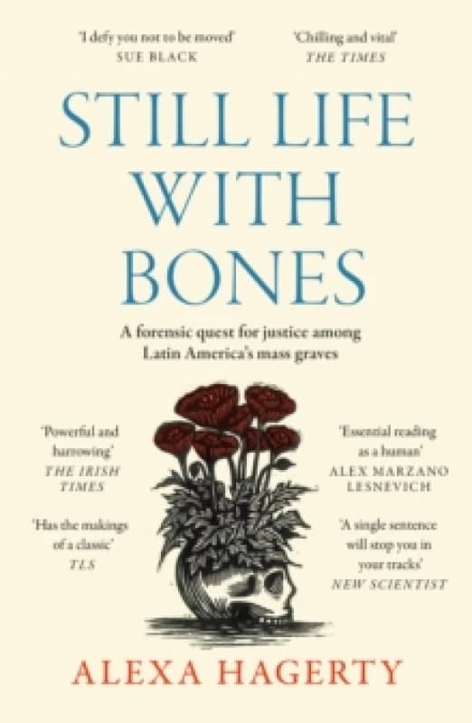 Still Life with Bones: A forensic quest for justice among Latin Americas mass graves : CHOSEN AS ONE OF THE BEST BOOKS OF 2023 BY FT READERS AND THE N