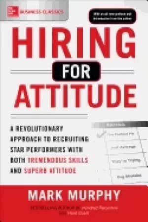 hiring for attitude a revolutionary approach to recruiting and selecting pe