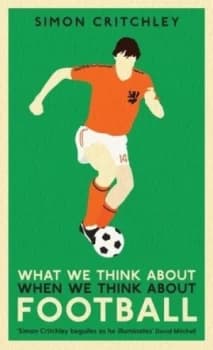 What We Think about When We Think about Football by Simon Critchley Hardback