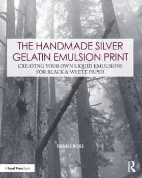 The Handmade Silver Gelatin Emulsion PrintCreating Your Own Liquid Emulsions for Black & White Paper