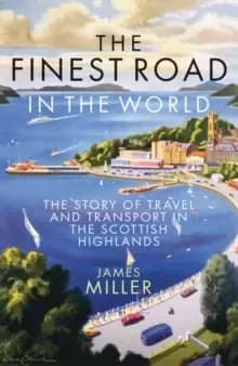 The Finest Road in the World : The Story of Travel and Transport in the Scottish Highlands