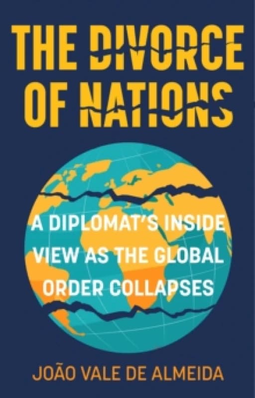 The Divorce of Nations : A Diplomats Inside View as the Global Order Collapses Hardback