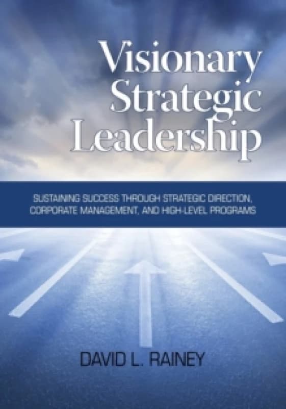 Visionary Strategic Leadership : Sustaining Success Through Strategic Direction, Corporate Management, and High-Level Programs Paperback / softback