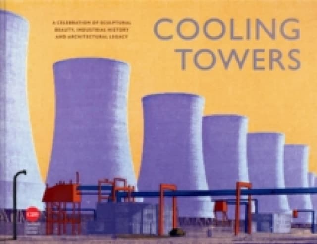 Cooling Towers : A celebration of sculptural beauty, industrial history and architectural legacy Hardback