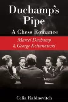 Duchamp's Pipe : A Chess Romance--Marcel Duchamp and George Koltanowski