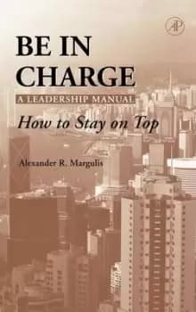 Be in Charge: A Leadership Manual by Alexander R. Margulis