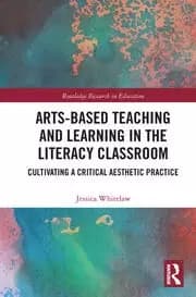 Arts-Based Teaching and Learning in the Literacy Classroom Cultivating a Critical Aesthetic Practice