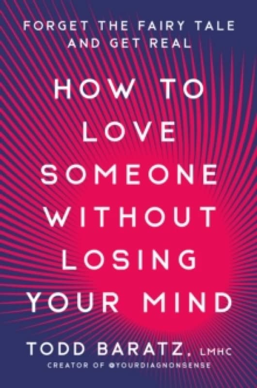 How to Love Someone Without Losing Your Mind. Hardback. By Todd Baratz Books